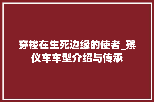 穿梭在生死边缘的使者_殡仪车车型介绍与传承