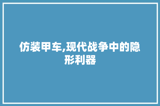 仿装甲车,现代战争中的隐形利器