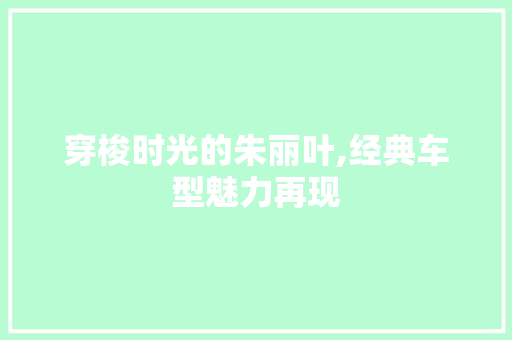 穿梭时光的朱丽叶,经典车型魅力再现