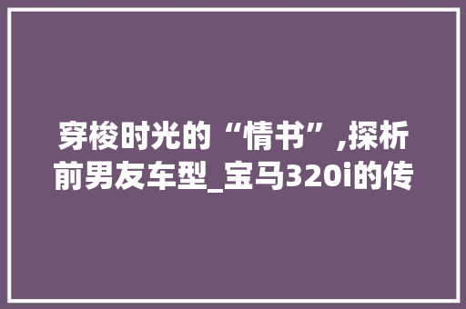 穿梭时光的“情书”,探析前男友车型_宝马320i的传奇故事