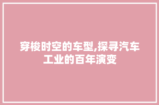 穿梭时空的车型,探寻汽车工业的百年演变