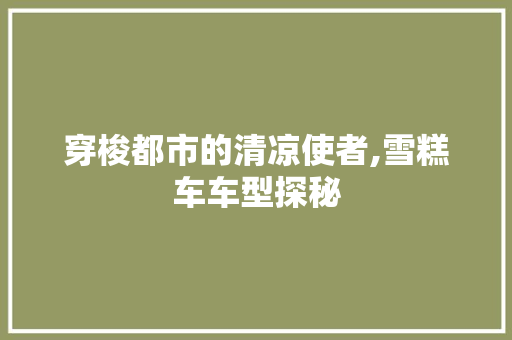 穿梭都市的清凉使者,雪糕车车型探秘