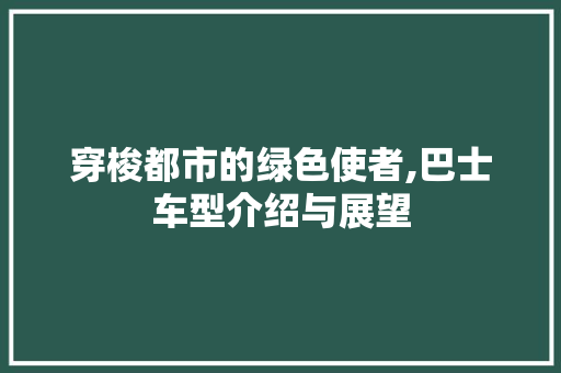 穿梭都市的绿色使者,巴士车型介绍与展望