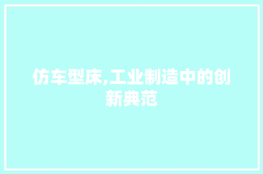 仿车型床,工业制造中的创新典范 底盘配件