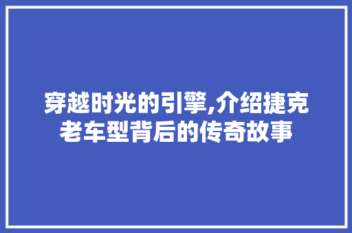 穿越时光的引擎,介绍捷克老车型背后的传奇故事 新款车型