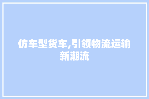 仿车型货车,引领物流运输新潮流 变速箱配件