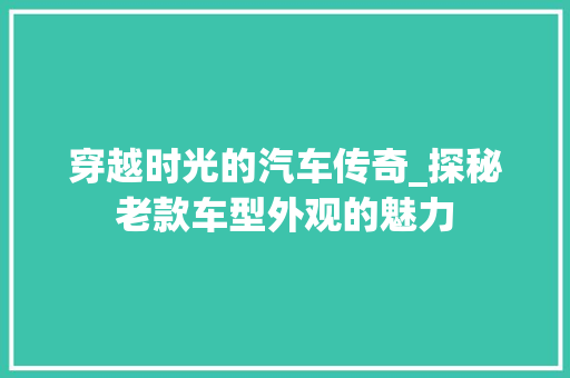 穿越时光的汽车传奇_探秘老款车型外观的魅力