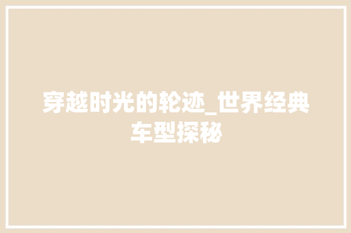 穿越时光的轮迹_世界经典车型探秘