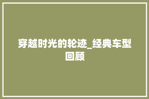 穿越时光的轮迹_经典车型回顾