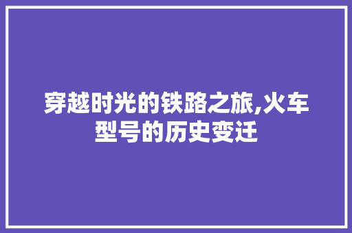 穿越时光的铁路之旅,火车型号的历史变迁
