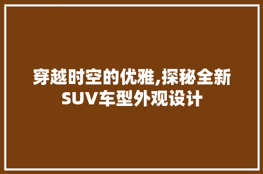 穿越时空的优雅,探秘全新SUV车型外观设计