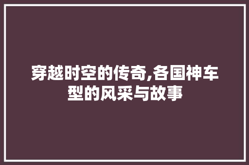 穿越时空的传奇,各国神车型的风采与故事
