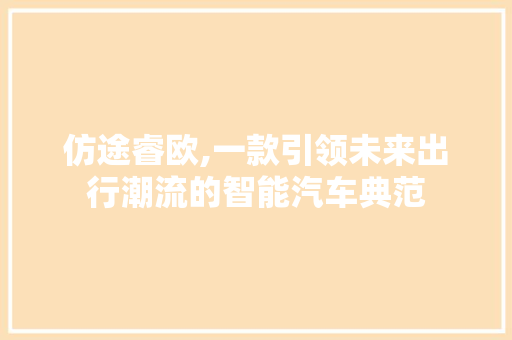 仿途睿欧,一款引领未来出行潮流的智能汽车典范