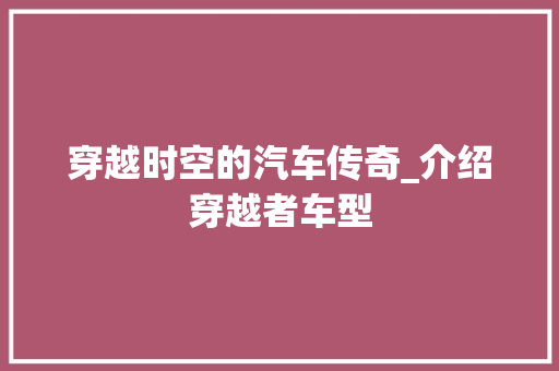 穿越时空的汽车传奇_介绍穿越者车型