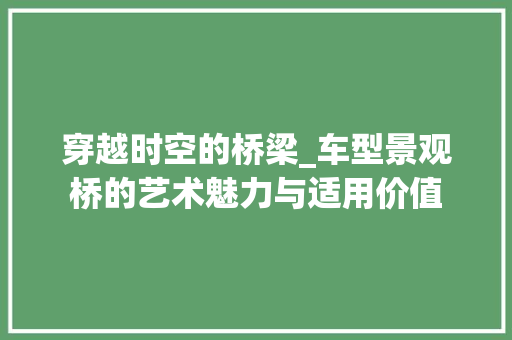 穿越时空的桥梁_车型景观桥的艺术魅力与适用价值