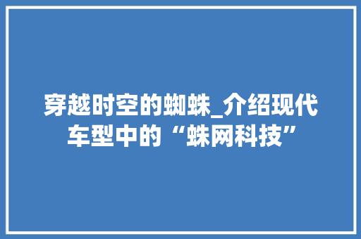 穿越时空的蜘蛛_介绍现代车型中的“蛛网科技”