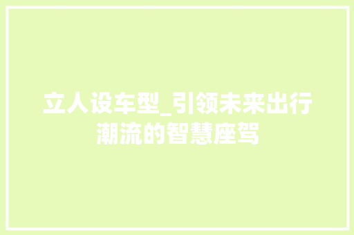 立人设车型_引领未来出行潮流的智慧座驾 汽车配件