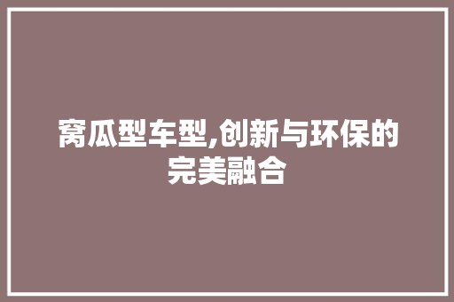 窝瓜型车型,创新与环保的完美融合