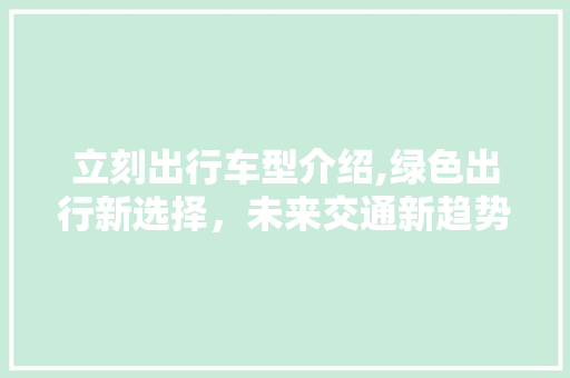 立刻出行车型介绍,绿色出行新选择，未来交通新趋势