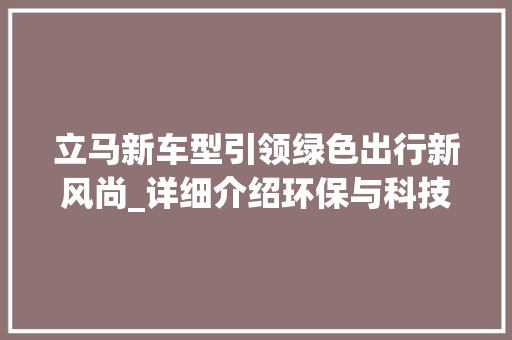 立马新车型引领绿色出行新风尚_详细介绍环保与科技的完美结合