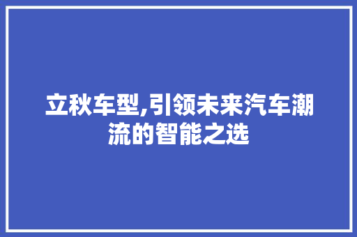 立秋车型,引领未来汽车潮流的智能之选