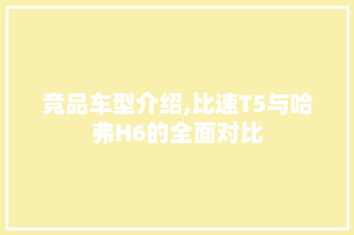 竞品车型介绍,比速T5与哈弗H6的全面对比