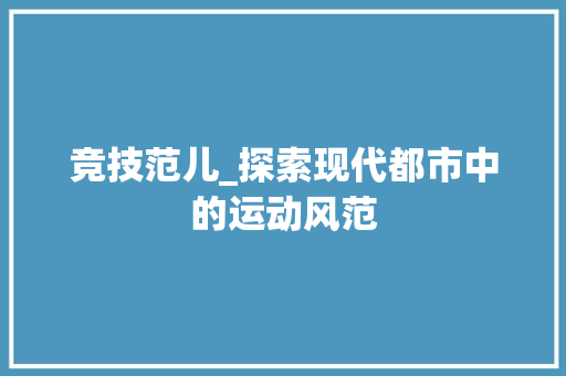 竞技范儿_探索现代都市中的运动风范