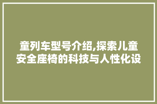 童列车型号介绍,探索儿童安全座椅的科技与人性化设计