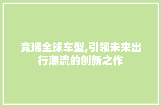 竞瑞全球车型,引领未来出行潮流的创新之作