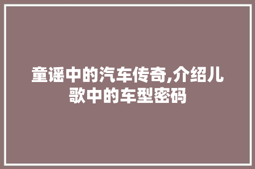 童谣中的汽车传奇,介绍儿歌中的车型密码