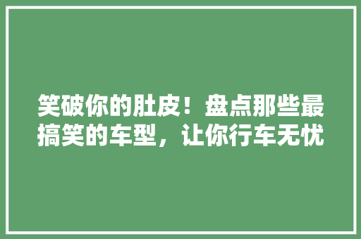 笑破你的肚皮！盘点那些最搞笑的车型，让你行车无忧！