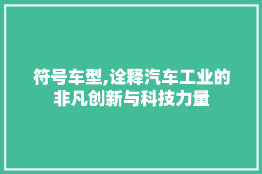 符号车型,诠释汽车工业的非凡创新与科技力量