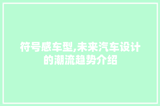 符号感车型,未来汽车设计的潮流趋势介绍