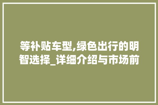 等补贴车型,绿色出行的明智选择_详细介绍与市场前景展望