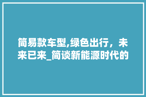 简易款车型,绿色出行，未来已来_简谈新能源时代的出行变革