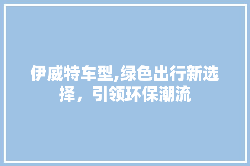 伊威特车型,绿色出行新选择，引领环保潮流