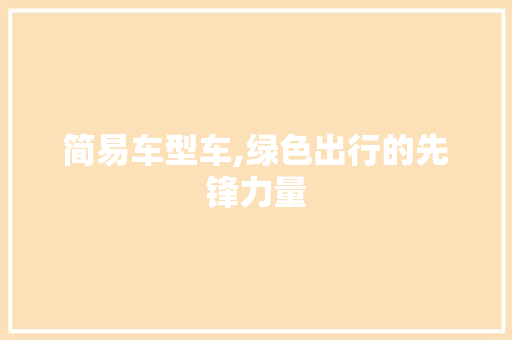简易车型车,绿色出行的先锋力量
