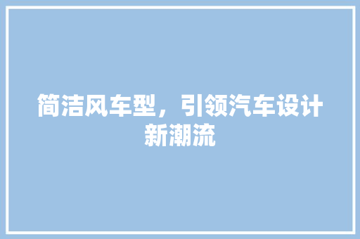 简洁风车型，引领汽车设计新潮流