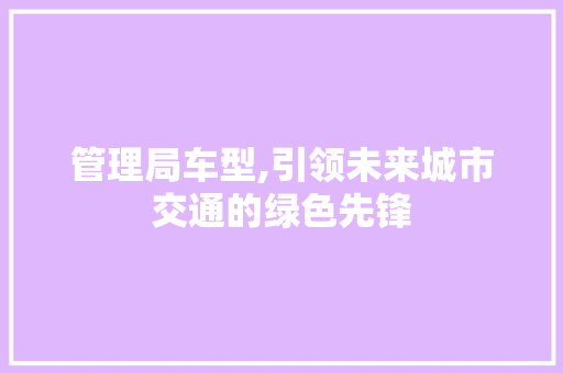 管理局车型,引领未来城市交通的绿色先锋 车身配件