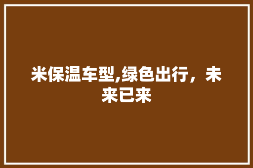 米保温车型,绿色出行，未来已来
