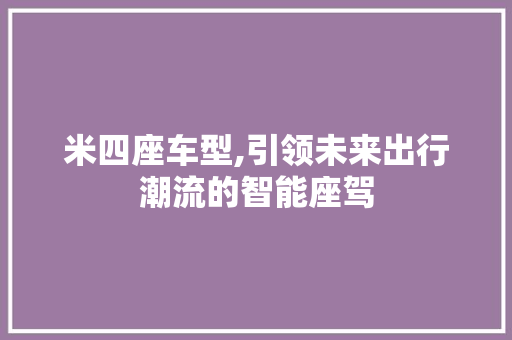 米四座车型,引领未来出行潮流的智能座驾