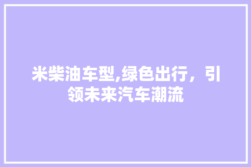 米柴油车型,绿色出行，引领未来汽车潮流