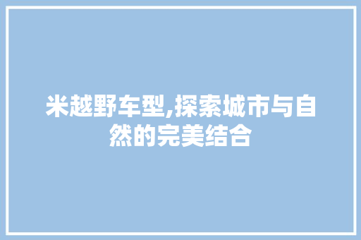 米越野车型,探索城市与自然的完美结合