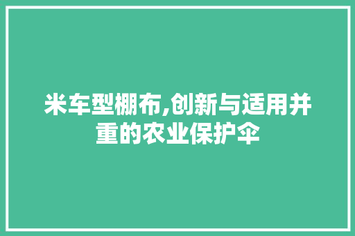 米车型棚布,创新与适用并重的农业保护伞