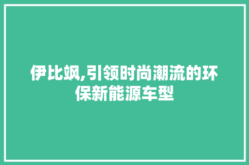 伊比飒,引领时尚潮流的环保新能源车型
