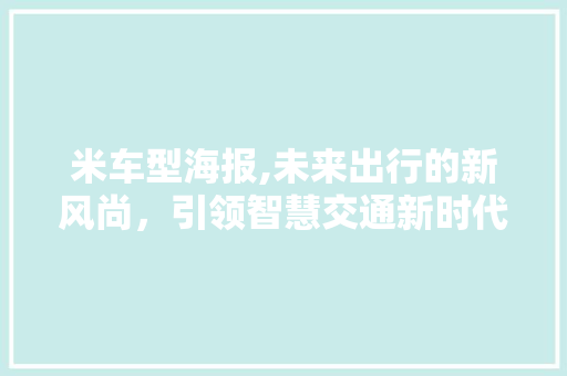 米车型海报,未来出行的新风尚，引领智慧交通新时代