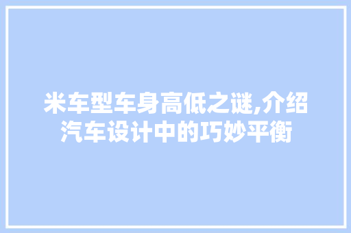 米车型车身高低之谜,介绍汽车设计中的巧妙平衡