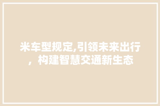 米车型规定,引领未来出行，构建智慧交通新生态