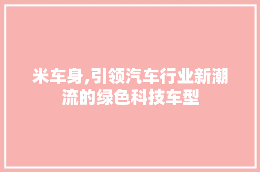 米车身,引领汽车行业新潮流的绿色科技车型