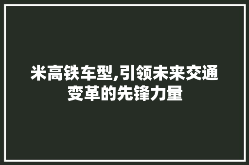 米高铁车型,引领未来交通变革的先锋力量